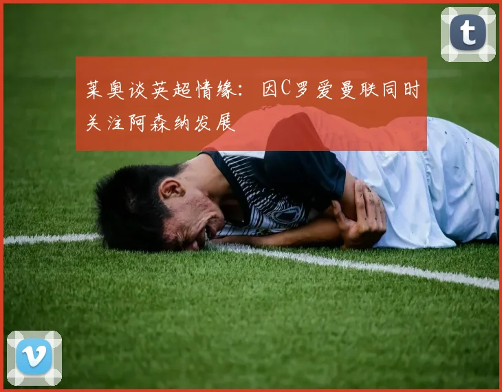 莱奥谈英超情缘：因C罗爱曼联同时关注阿森纳发展