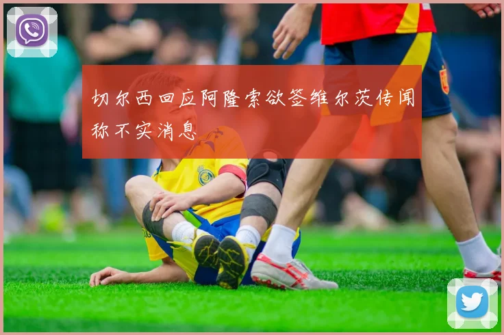 切尔西回应阿隆索欲签维尔茨传闻称不实消息