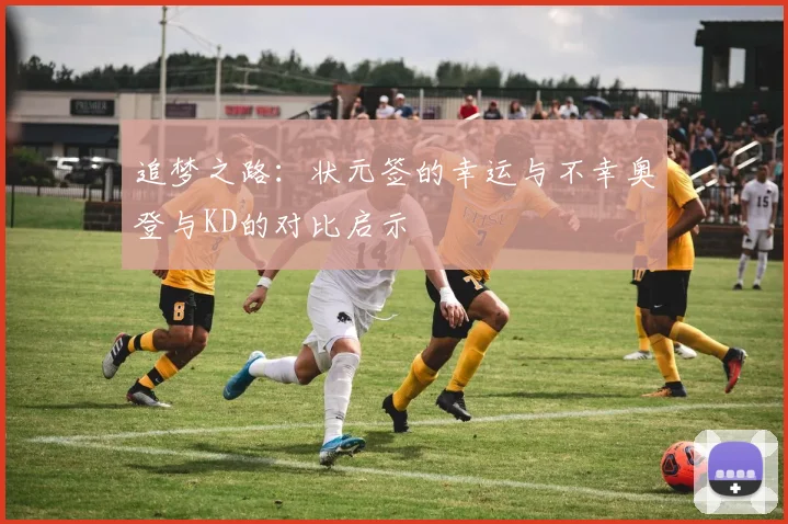 追梦之路：状元签的幸运与不幸奥登与KD的对比启示