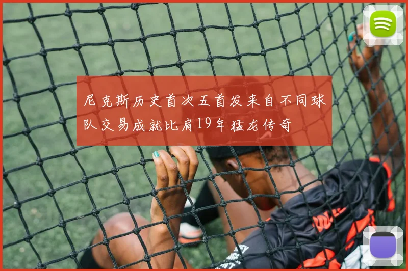 尼克斯历史首次五首发来自不同球队交易成就比肩19年猛龙传奇