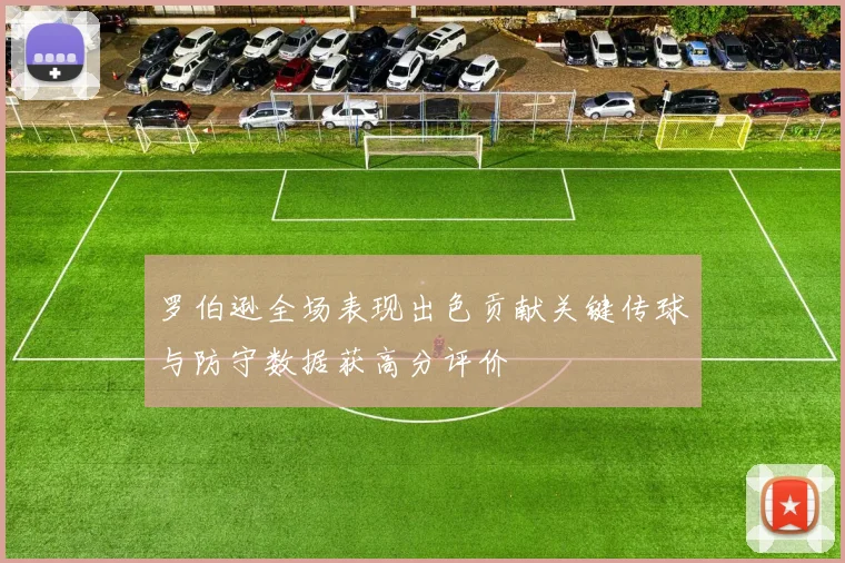 罗伯逊全场表现出色贡献关键传球与防守数据获高分评价