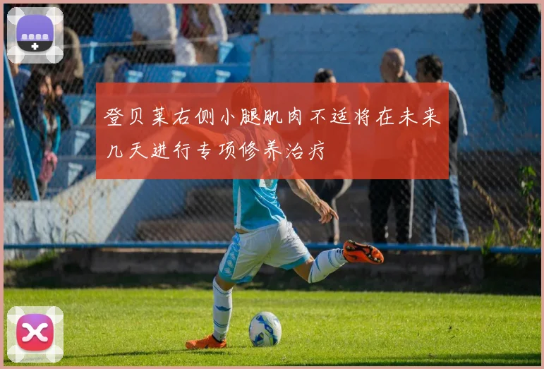 登贝莱右侧小腿肌肉不适将在未来几天进行专项修养治疗