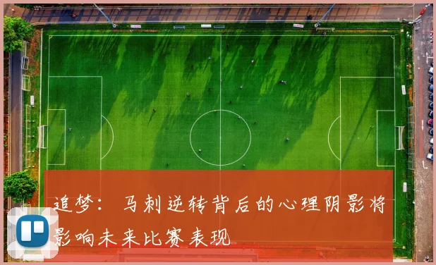 追梦：马刺逆转背后的心理阴影将影响未来比赛表现