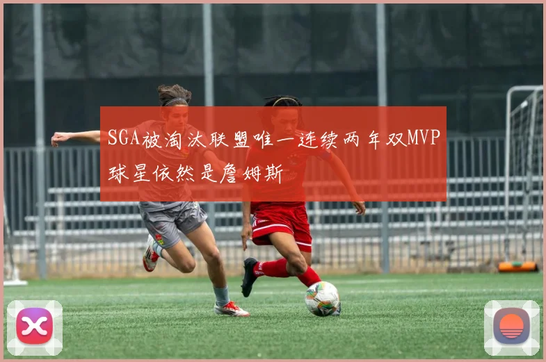 SGA被淘汰联盟唯一连续两年双MVP球星依然是詹姆斯